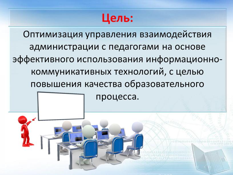 Цель: Оптимизация управления взаимодействия администрации с педагогами на основе эффективного использования информационно-коммуникативных технологий, с целью повышения качества образовательного процесса