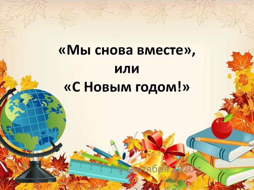 Мы снова вместе», или «С Новым годом!» 1 сентября 2020 г