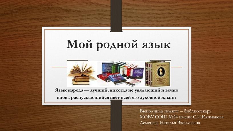 Мой родной язык Язык народа — лучший, никогда не увядающий и вечно вновь распускающийся цвет всей его духовной жизни