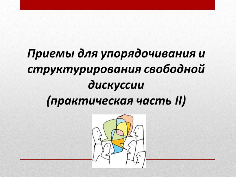 Приемы для упорядочивания и структурирования свободной дискуссии (практическая часть