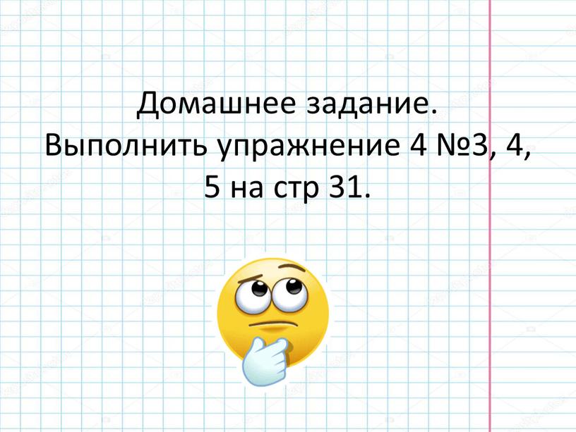 Домашнее задание. Выполнить упражнение 4 №3, 4, 5 на стр 31