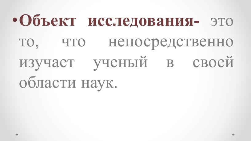 Объект исследования- это то, что непосредственно изучает ученый в своей области наук