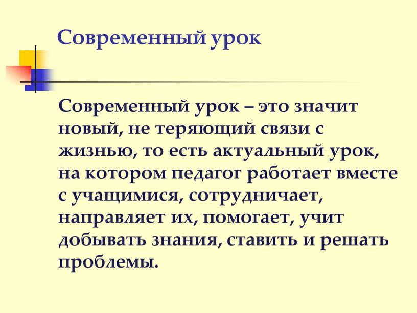 Современный урок Современный урок – это значит новый, не теряющий связи с жизнью, то есть актуальный урок, на котором педагог работает вместе с учащимися, сотрудничает,…