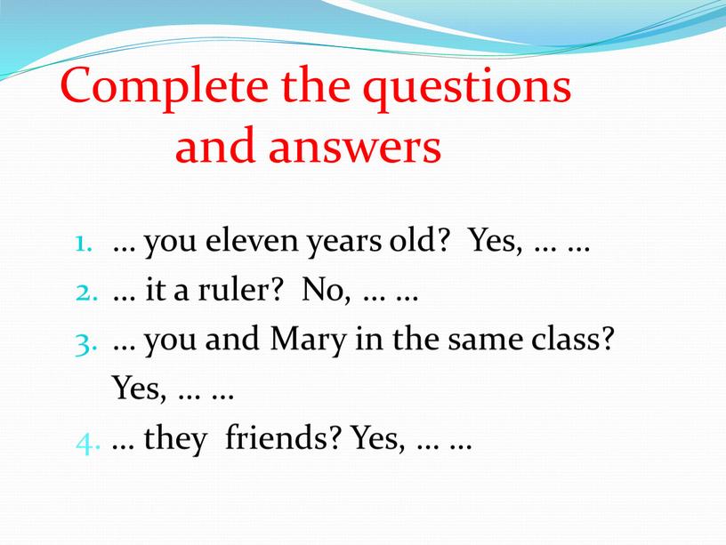 Complete the questions and answers … you eleven years old?