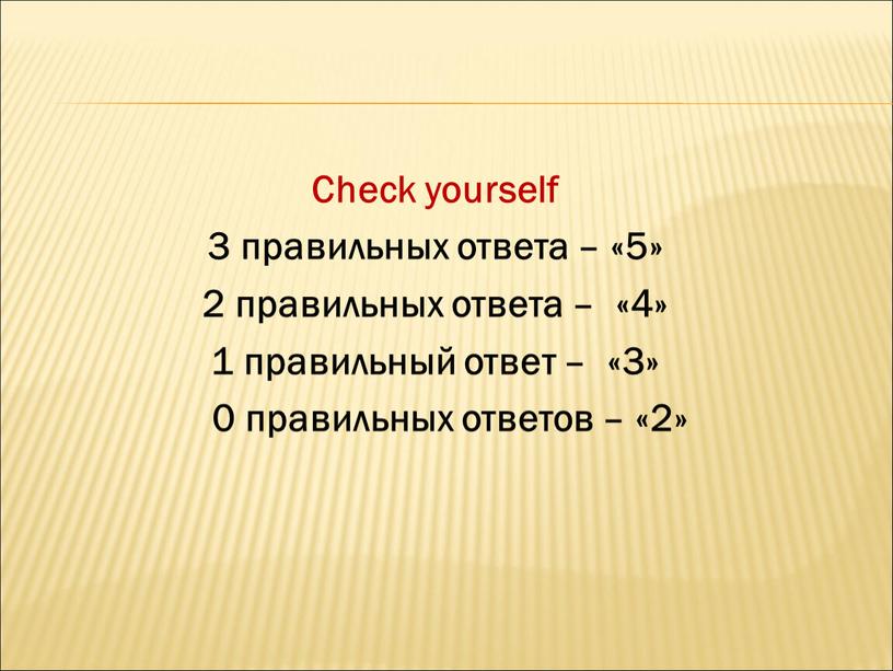 Check yourself 3 правильных ответа – «5» 2 правильных ответа – «4» 1 правильный ответ – «3» 0 правильных ответов – «2»