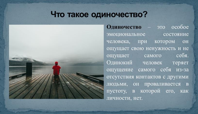 Что такое одиночество? Одиночество – это особое эмоциональное состояние человека, при котором он ощущает свою ненужность и не ощущает самого себя