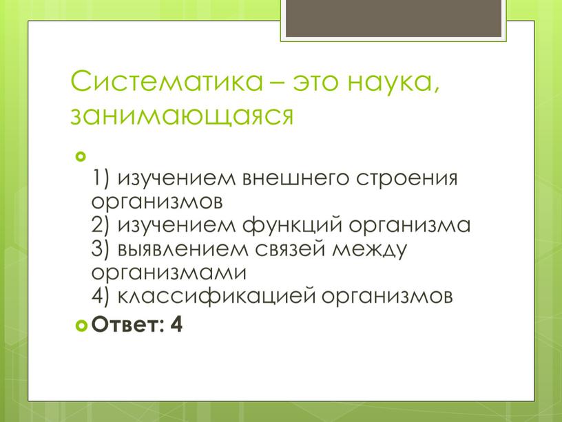 Систематика – это наука, занимающаяся 1) изучением внешнего строения организмов 2) изучением функций организма 3) выявлением связей между организмами 4) классификацией организмов