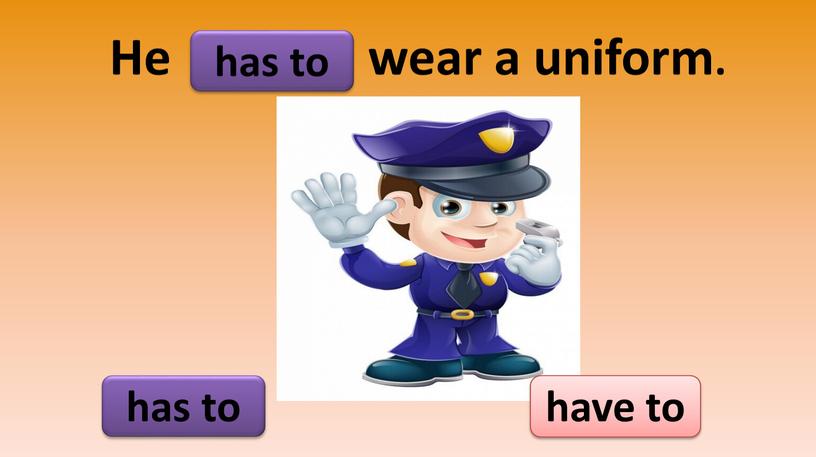 He wear a uniform