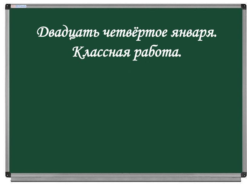 Двадцать четвёртое января. Классная работа