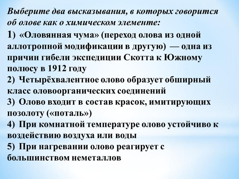 Выберите два высказывания, в которых говорится об олове как о химическом элементе: 1) «Оловянная чума» (переход олова из одной аллотропной модификации в другую) — одна…