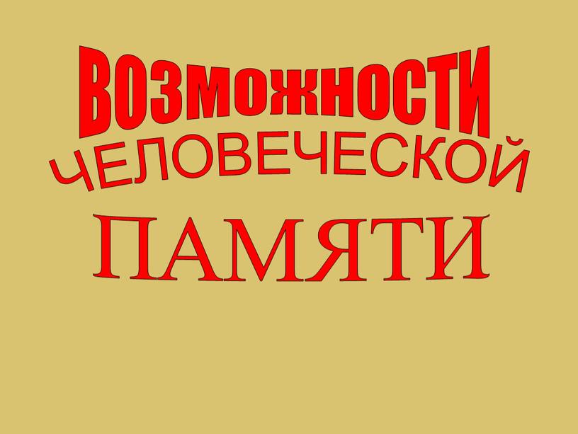 ВОЗМОЖНОСТИ ЧЕЛОВЕЧЕСКОЙ ПАМЯТИ