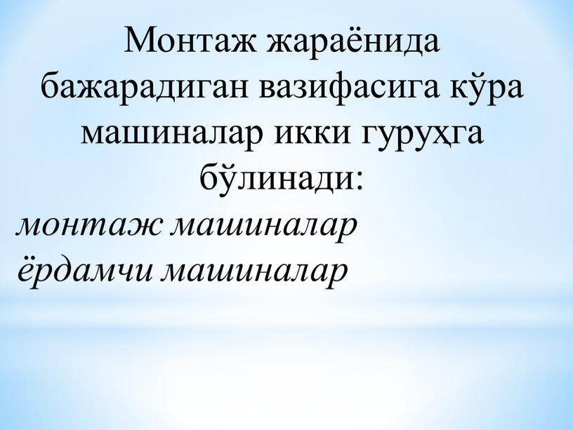 Монтаж жараёнида бажарадиган вазифасига кўра машиналар икки гуруҳга бўлинади: монтаж машиналар ёрдамчи машиналар