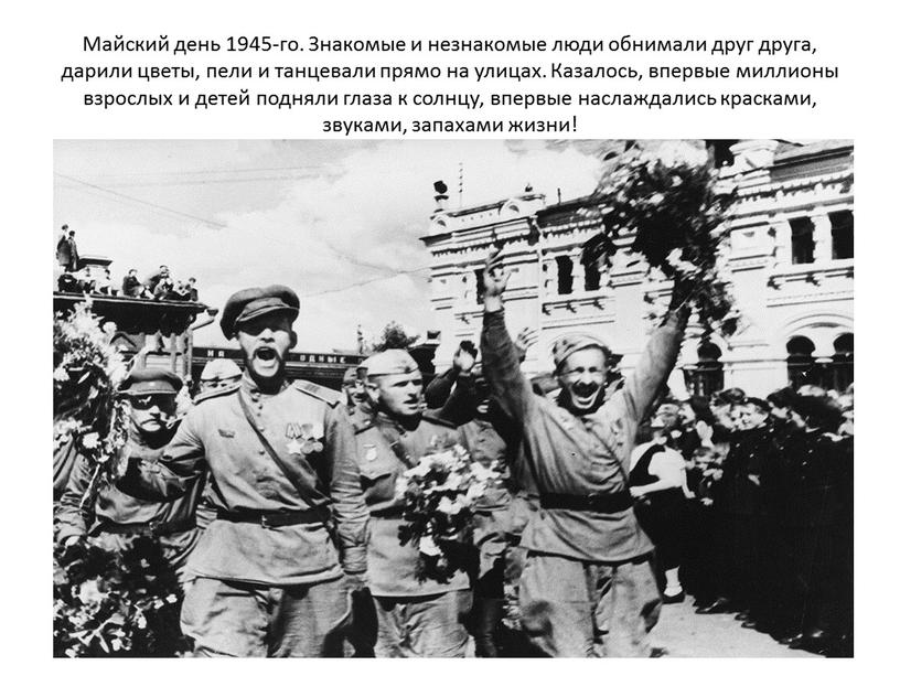 Майский день 1945-го. Знакомые и незнакомые люди обнимали друг друга, дарили цветы, пели и танцевали прямо на улицах