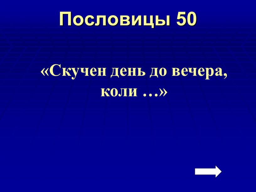 Пословицы 50 «Скучен день до вечера, коли …»