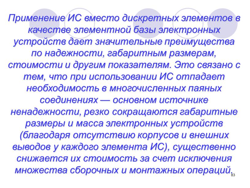 Применение ИС вместо дискретных элементов в качестве элементной базы электронных устройств дает значительные преимущества по надежности, габаритным размерам, стоимости и другим показателям