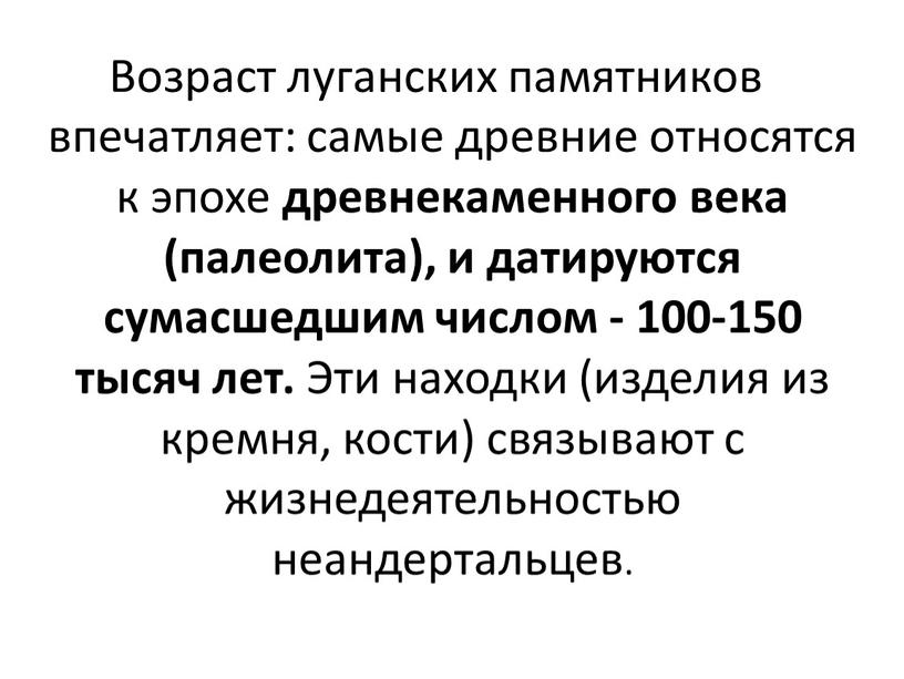 Возраст луганских памятников впечатляет: самые древние относятся к эпохе древнекаменного века (палеолита), и датируются сумасшедшим числом - 100-150 тысяч лет