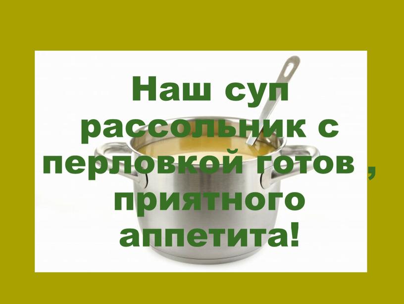 Наш суп рассольник с перловкой готов , приятного аппетита!