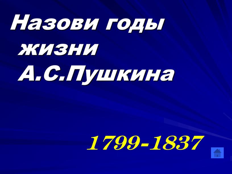 Назови годы жизни А.С.Пушкина 1799-1837