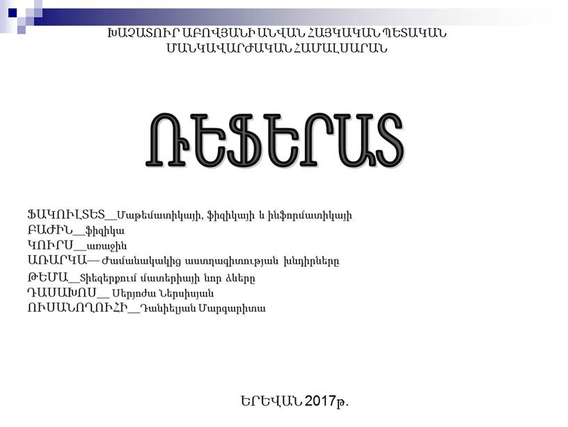 ԽԱՉԱՏՈՒՐ ԱԲՈՎՅԱՆԻ ԱՆՎԱՆ ՀԱՅԿԱԿԱՆ ՊԵՏԱԿԱՆ ՄԱՆԿԱՎԱՐԺԱԿԱՆ ՀԱՄԱԼՍԱՐԱՆ ՌԵՖԵՐԱՏ ՖԱԿՈՒԼՏԵՏ__Մաթեմատիկայի, ֆիզիկայի և ինֆորմատիկայի ԲԱԺԻՆ__ֆիզիկա ԿՈՒՐՍ__առաջին ԱՌԱՐԿԱ— Ժամանակակից աստղագիտության խնդիրները ԹԵՄԱ__Տիեզերքում մատերիայի նոր ձևերը ԴԱՍԱԽՈՍ__ Սերյոժա Ներսիսյան…