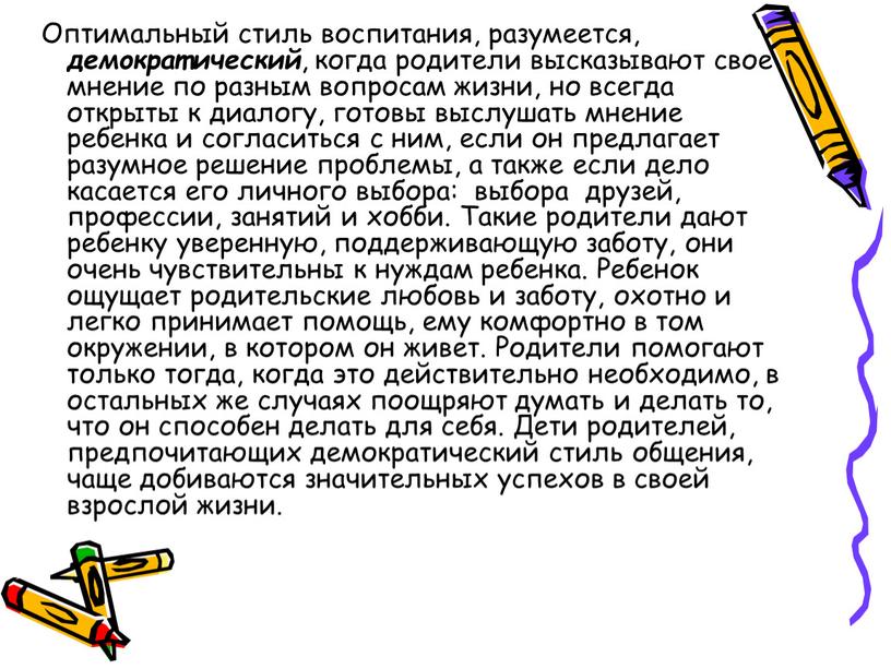 Оптимальный стиль воспитания, разумеется, демократический , когда родители высказывают свое мнение по разным вопросам жизни, но всегда открыты к диалогу, готовы выслушать мнение ребенка и…