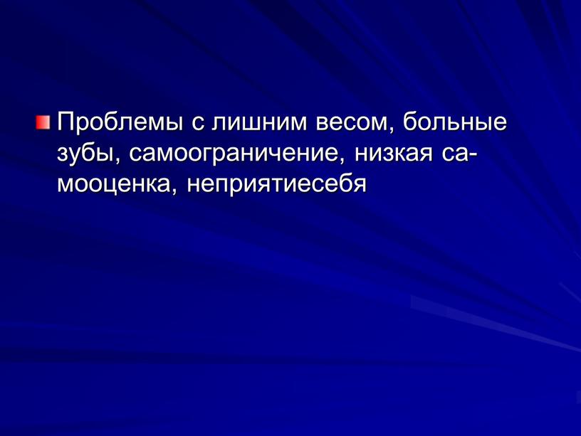 Проблемы с лишним ве­сом, больные зубы, само­ограничение, низкая са­мооценка, неприятиесебя