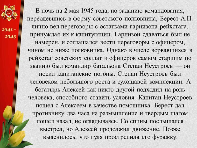 В ночь на 2 мая 1945 года, по заданию командования, переодевшись в форму советского полковника,