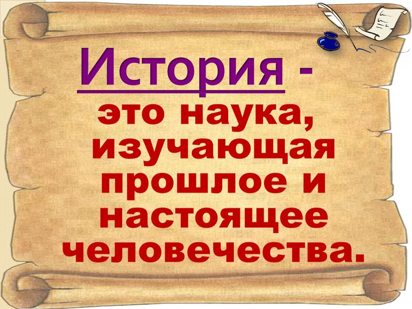 История - это наука, изучающая прошлое и настоящее человечества