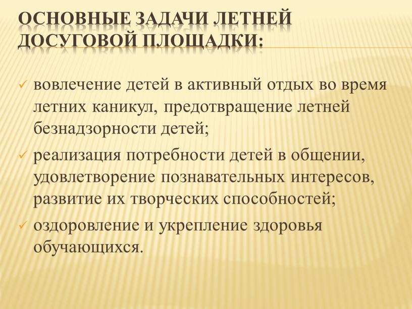 Основные задачи летней досуговой площадки: вовлечение детей в активный отдых во время летних каникул, предотвращение летней безнадзорности детей; реализация потребности детей в общении, удовлетворение познавательных…