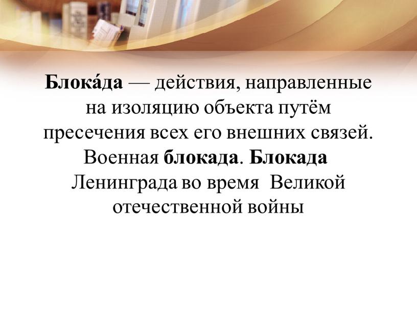 Блока́да — действия, направленные на изоляцию объекта путём пресечения всех его внешних связей