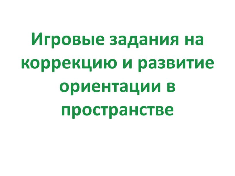 Игровые задания на коррекцию и развитие ориентации в пространстве