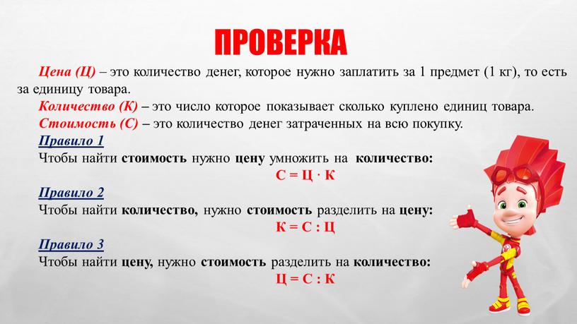 Цена (Ц) – это количество денег, которое нужно заплатить за 1 предмет (1 кг), то есть за единицу товара