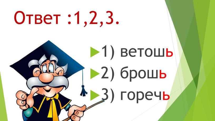 Ответ :1,2,3. 1) ветошь 2) брошь 3) горечь