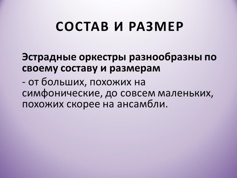 Состав и размер Эстрадные оркестры разнообразны по своему составу и размерам - от больших, похожих на симфонические, до совсем маленьких, похожих скорее на ансамбли