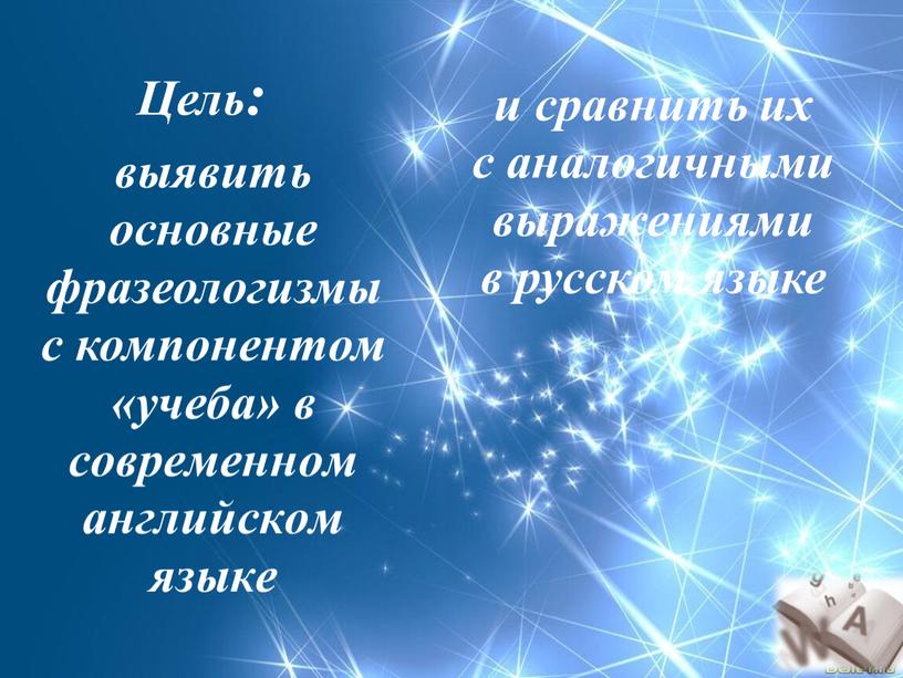 Цель: выявить основные фразеологизмы с компонентом «учеба» в современном английском языке и сравнить их с аналогичными выражениями в русском языке