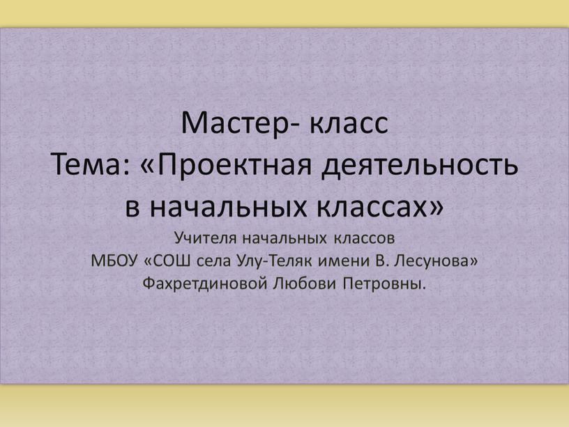 Мастер- класс Тема: «Проектная деятельность в начальных классах»