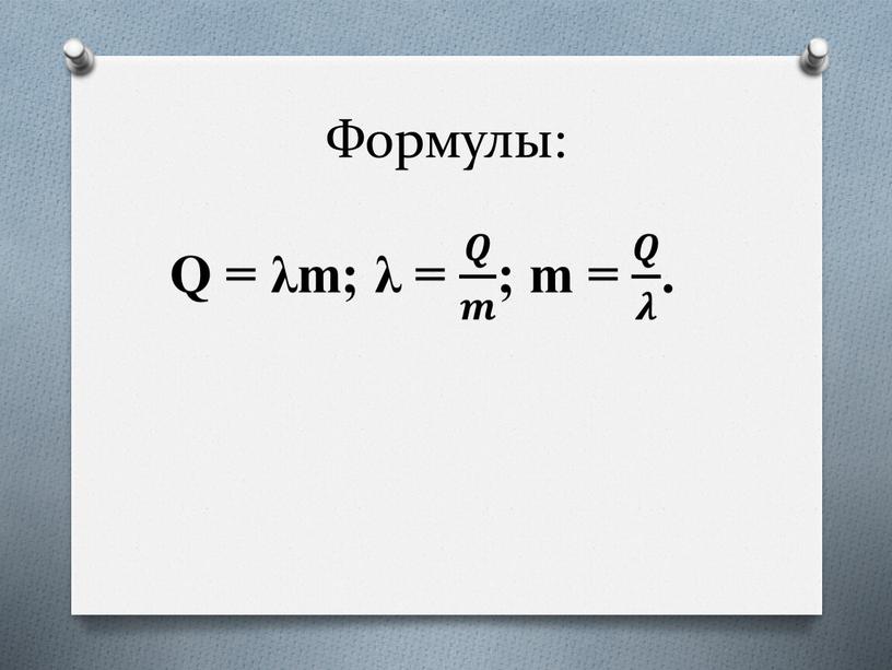 Формулы: Q = λm; λ = 𝑸 𝒎 𝑸𝑸 𝑸 𝒎 𝒎𝒎 𝑸 𝒎 ; m = 𝑸 𝝀 𝑸𝑸 𝑸 𝝀 𝝀𝝀 𝑸 𝝀