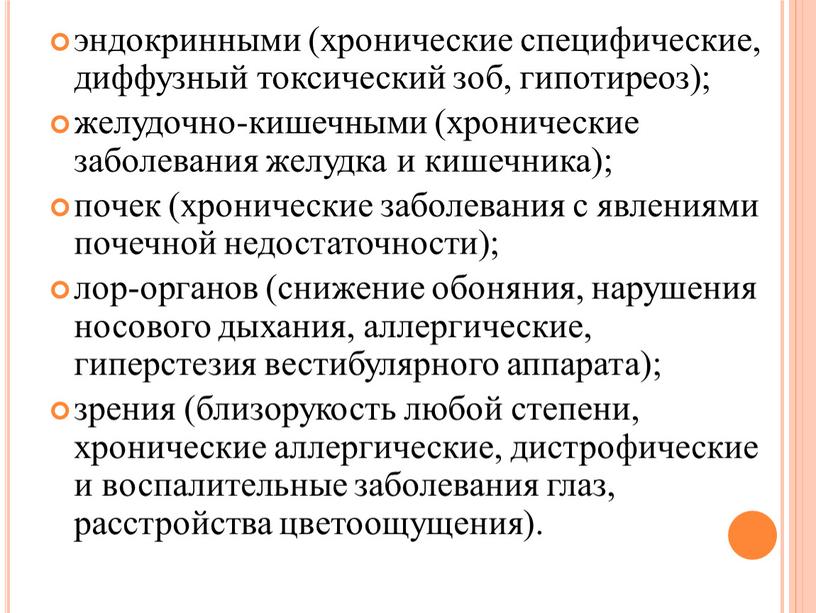 эндокринными (хронические специфические, диффузный токсический зоб, гипотиреоз); желудочно-кишечными (хронические заболевания желудка и кишечника); почек (хронические заболевания с явлениями почечной недостаточности); лор-органов (снижение обоняния, нарушения носового…