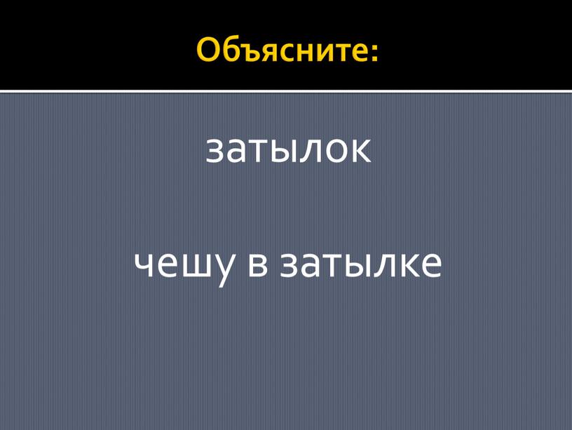 Объясните: затылок чешу в затылке