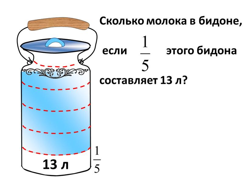 Сколько молока в бидоне, если этого бидона составляет 13 л? 13 л