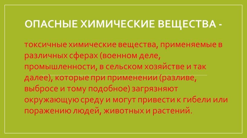 Опасные химические вещества - токсичные химические вещества, применяемые в различных сферах (военном деле, промышленности, в сельском хозяйстве и так далее), которые при применении (разливе, выбросе…