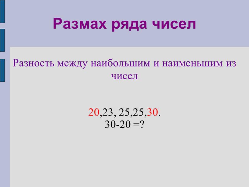 Размах ряда чисел Разность между наибольшим и наименьшим из чисел 20,23, 25,25,30