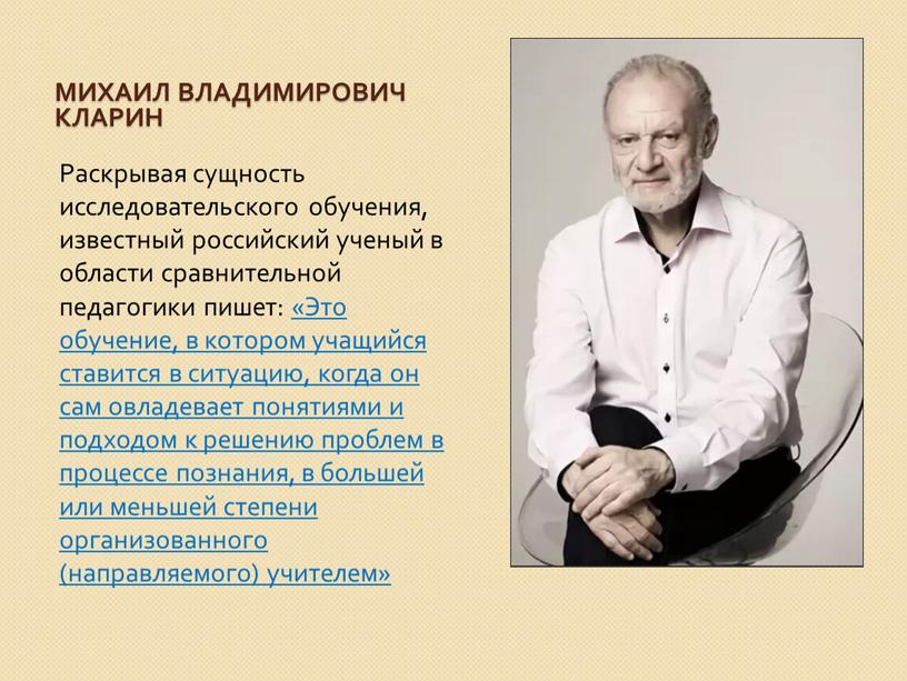 Михаил Владимирович Кларин Раскрывая сущность исследовательского обучения, известный российский ученый в области сравнительной педагогики пишет: «Это обучение, в котором учащийся ставится в ситуацию, когда он…