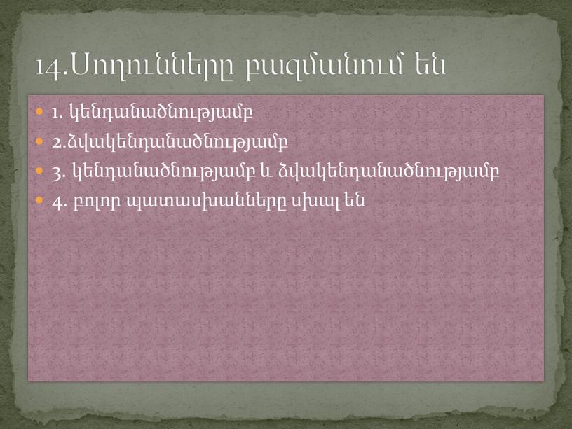 1. կենդանածնությամբ 2.ձվակենդանածնությամբ 3. կենդանածնությամբ և ձվակենդանածնությամբ 4. բոլոր պատասխանները սխալ են 14.Սողունները բազմանում են