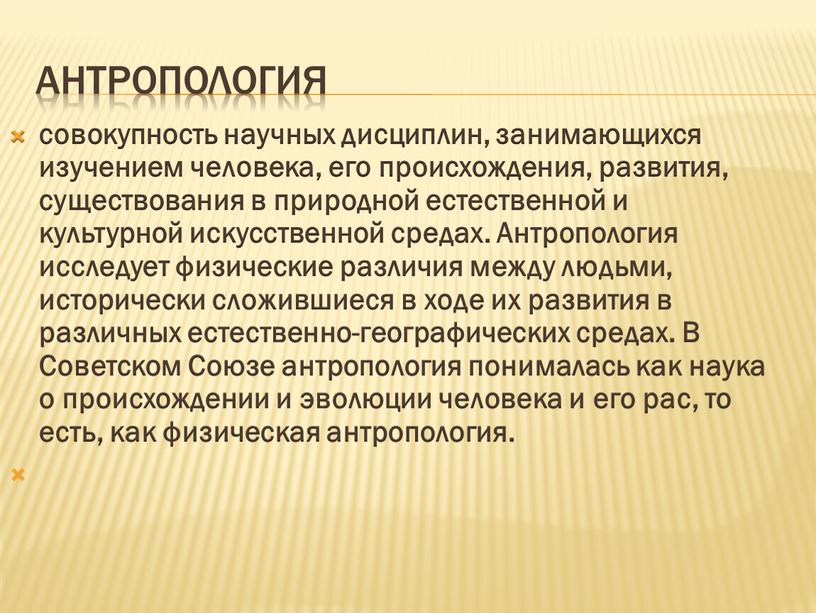 Антропология совокупность научных дисциплин, занимающихся изучением человека, его происхождения, развития, существования в природной естественной и культурной искусственной средах