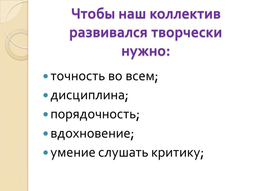 Чтобы наш коллектив развивался творчески нужно: точность во всем; дисциплина; порядочность; вдохновение; умение слушать критику;