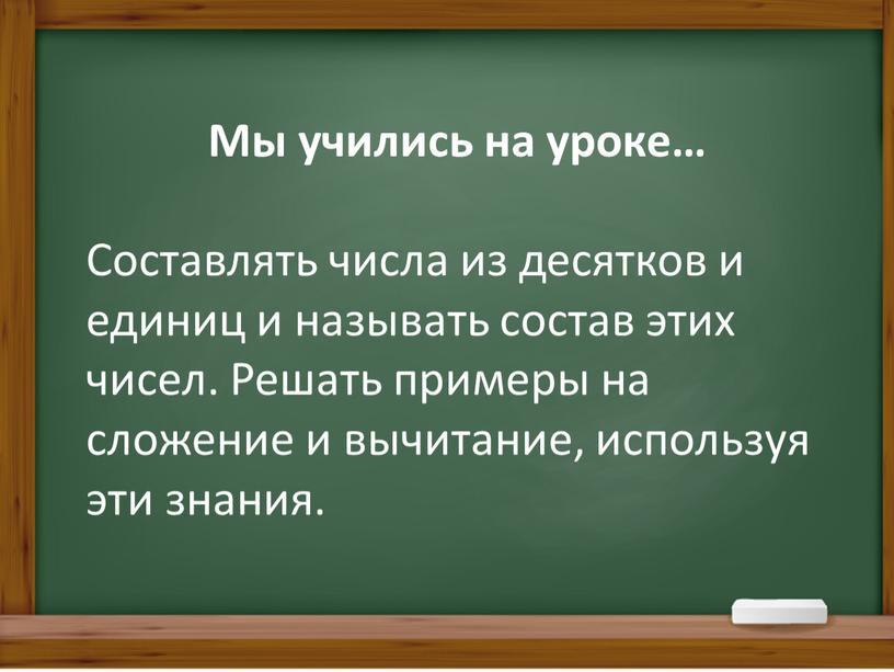 Мы учились на уроке… Составлять числа из десятков и единиц и называть состав этих чисел