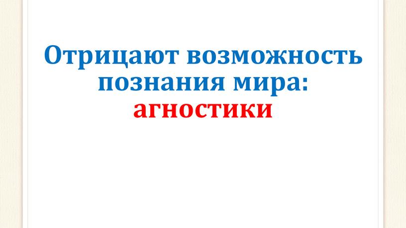 Отрицают возможность познания мира: агностики