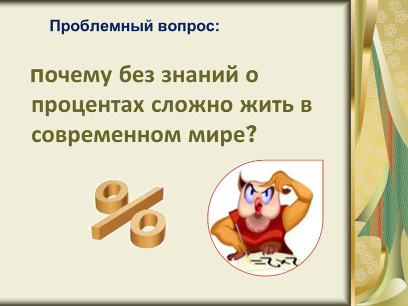 Проблемный вопрос: почему без знаний о процентах сложно жить в современном мире?