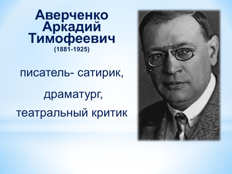 Аверченко Аркадий Тимофеевич (1881-1925) писатель- сатирик, драматург, театральный критик