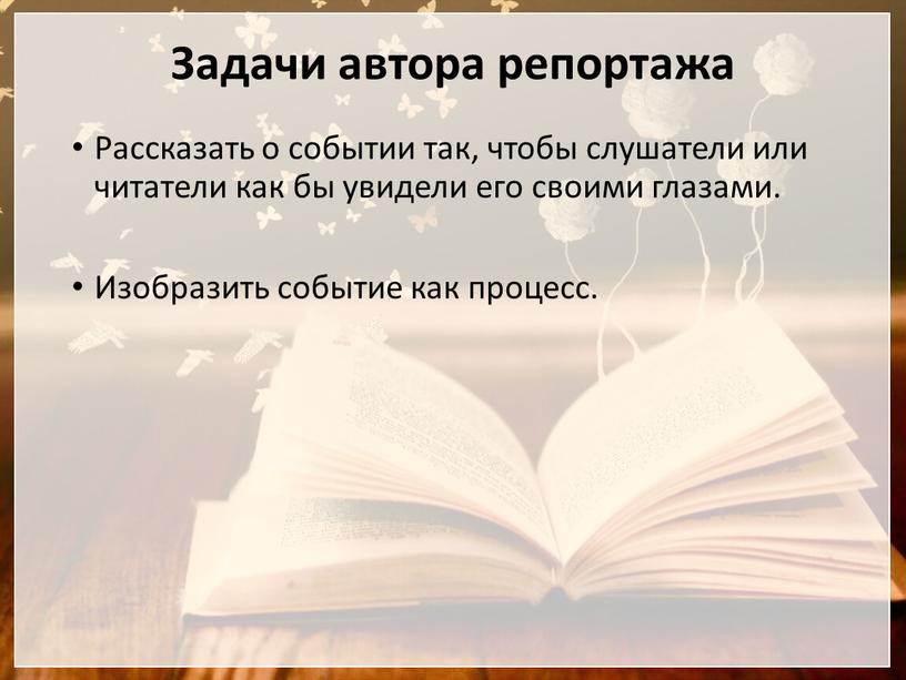 Задачи автора репортажа Рассказать о событии так, чтобы слушатели или читатели как бы увидели его своими глазами